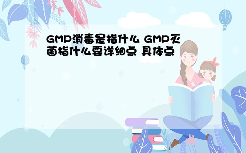 GMP消毒是指什么 GMP灭菌指什么要详细点 具体点