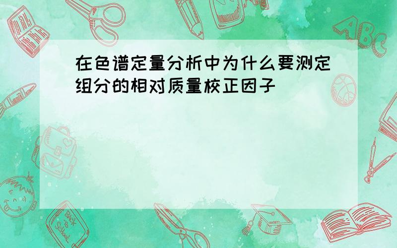 在色谱定量分析中为什么要测定组分的相对质量校正因子