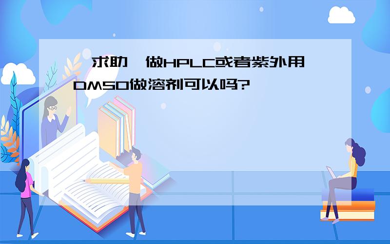 【求助】做HPLC或者紫外用DMSO做溶剂可以吗?