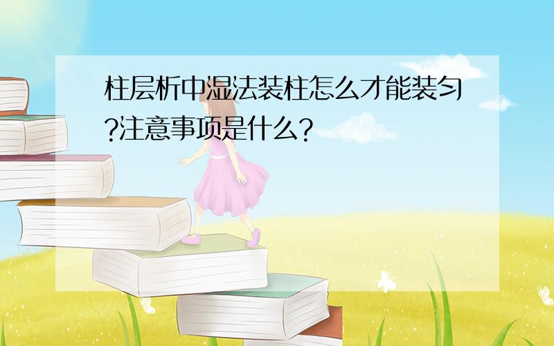 柱层析中湿法装柱怎么才能装匀?注意事项是什么?