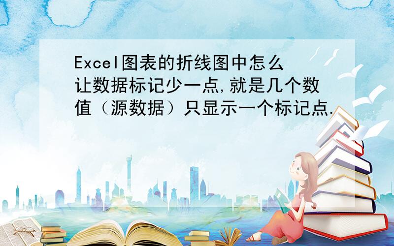 Excel图表的折线图中怎么让数据标记少一点,就是几个数值（源数据）只显示一个标记点.