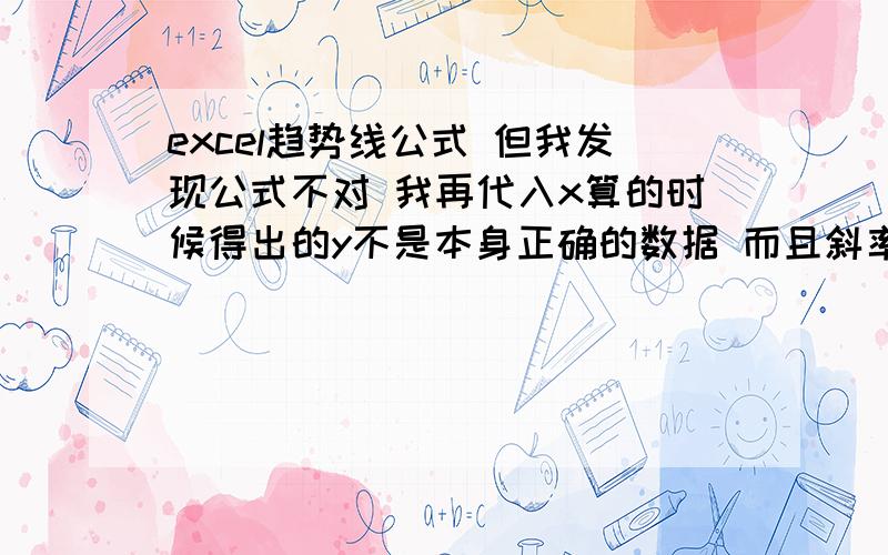 excel趋势线公式 但我发现公式不对 我再代入x算的时候得出的y不是本身正确的数据 而且斜率也不对~