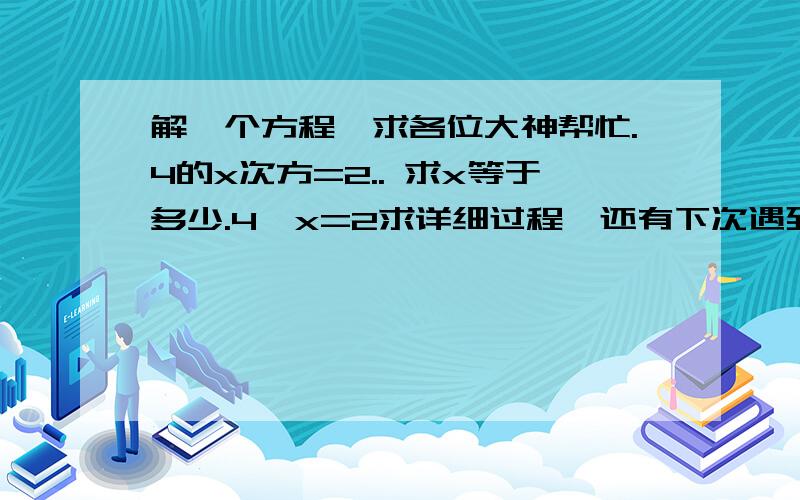 解一个方程,求各位大神帮忙.4的x次方=2.. 求x等于多少.4^x=2求详细过程,还有下次遇到此类题目应该怎么做呢?