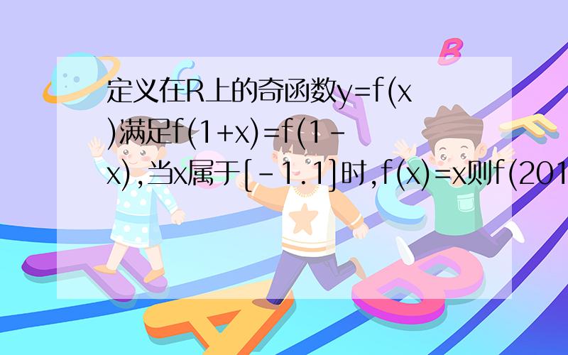 定义在R上的奇函数y=f(x)满足f(1+x)=f(1-x),当x属于[-1.1]时,f(x)=x则f(2011)=?