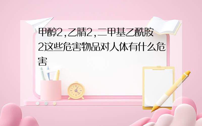 甲醇2,乙腈2,二甲基乙酰胺2这些危害物品对人体有什么危害