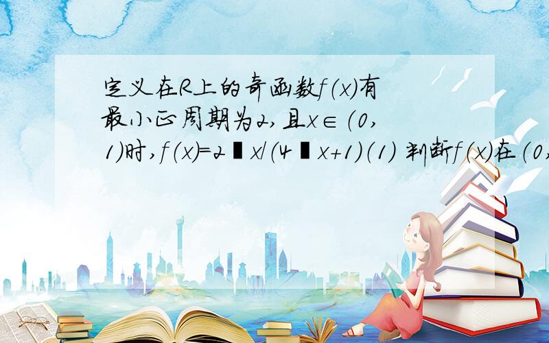 定义在R上的奇函数f（x）有最小正周期为2,且x∈（0,1）时,f（x）=2ˆx/（4ˆx+1）（1） 判断f（x）在（0,1）上的单调性；（2） 当λ为何值时,方程f（x）=λ在∈[-1,1]上有实数解.