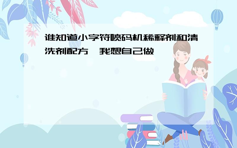 谁知道小字符喷码机稀释剂和清洗剂配方,我想自己做