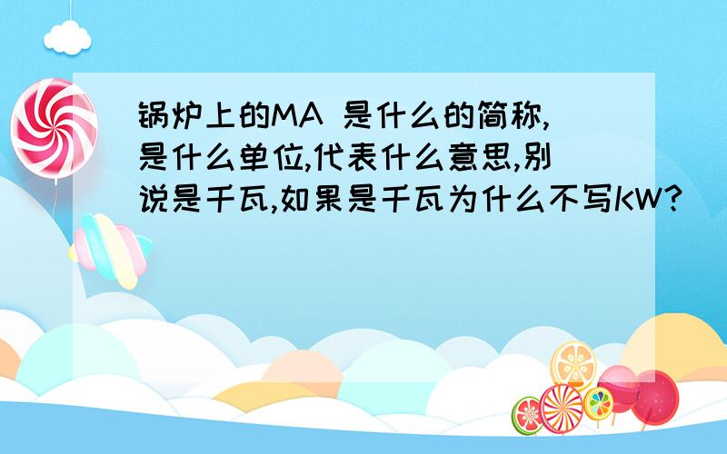 锅炉上的MA 是什么的简称,是什么单位,代表什么意思,别说是千瓦,如果是千瓦为什么不写KW?