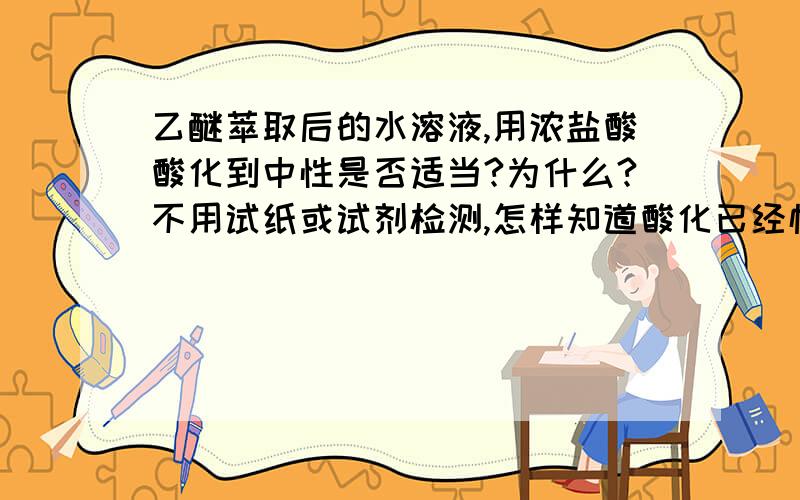 乙醚萃取后的水溶液,用浓盐酸酸化到中性是否适当?为什么?不用试纸或试剂检测,怎样知道酸化已经恰当?