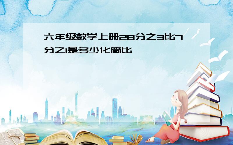 六年级数学上册28分之3比7分之1是多少化简比