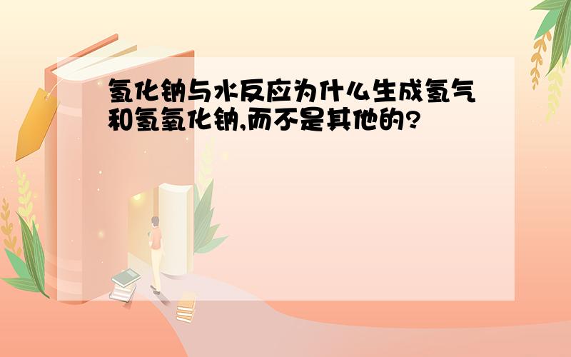 氢化钠与水反应为什么生成氢气和氢氧化钠,而不是其他的?