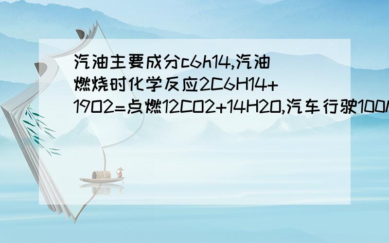 汽油主要成分c6h14,汽油燃烧时化学反应2C6H14+19O2=点燃12CO2+14H2O,汽车行驶100km要12L（质量8.6kg） 见汽车在行驶100km会产生多少CO2?体积有多少大?（CO2密度为2g/L）