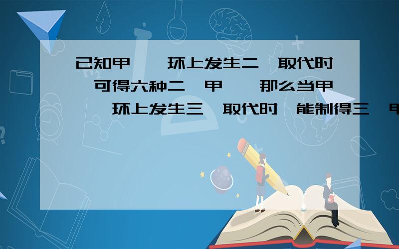 已知甲苯苯环上发生二溴取代时,可得六种二溴甲苯,那么当甲苯苯环上发生三溴取代时,能制得三溴甲苯 A八种 B6种 C4种 D2种