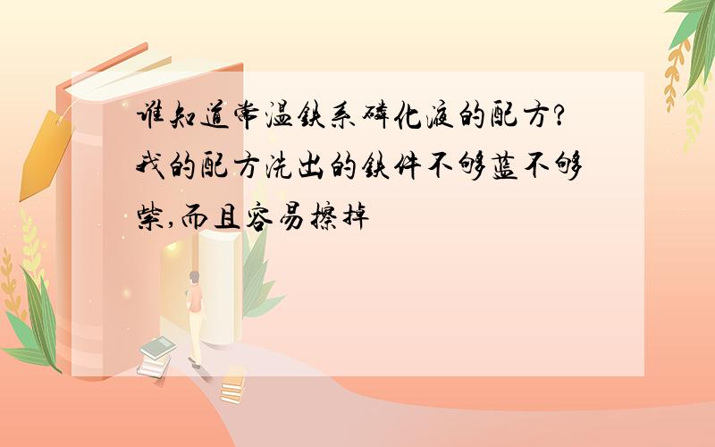 谁知道常温铁系磷化液的配方?我的配方洗出的铁件不够蓝不够紫,而且容易擦掉