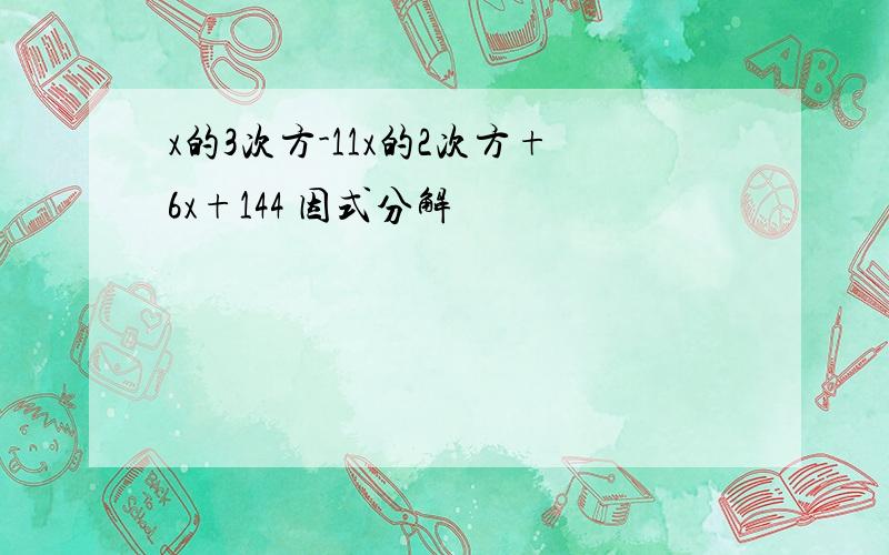 x的3次方-11x的2次方+6x+144 因式分解