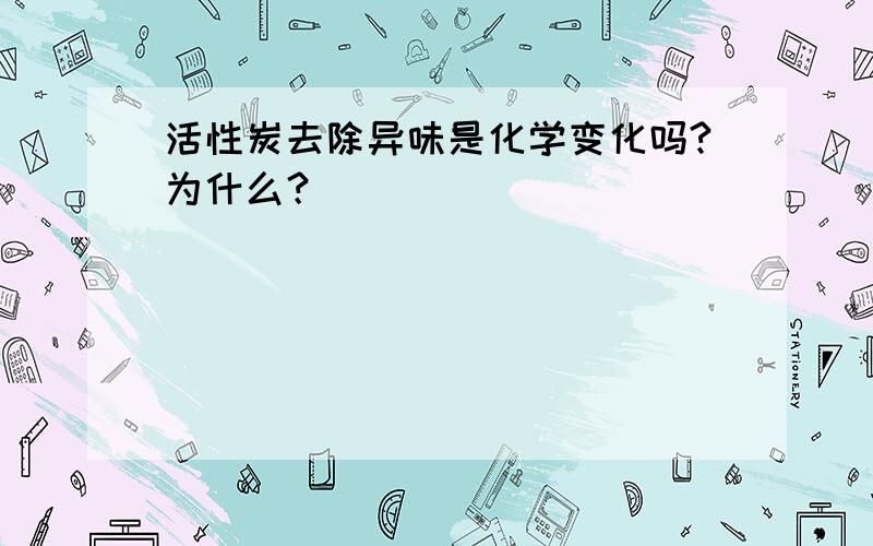 活性炭去除异味是化学变化吗?为什么？