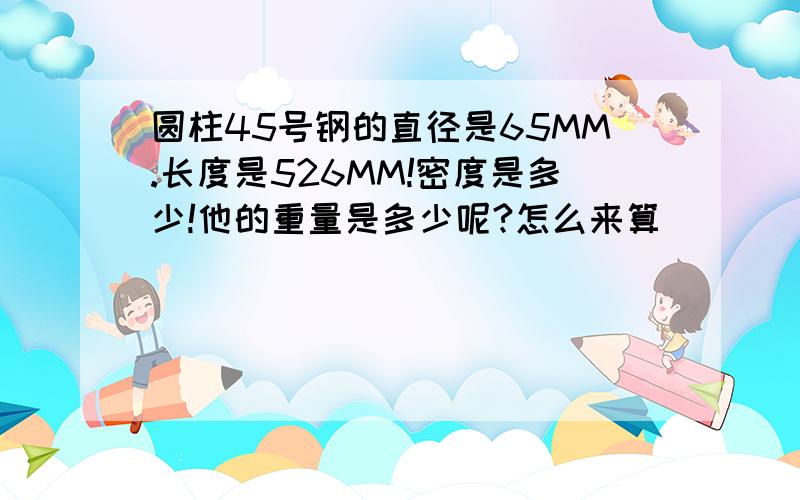 圆柱45号钢的直径是65MM.长度是526MM!密度是多少!他的重量是多少呢?怎么来算