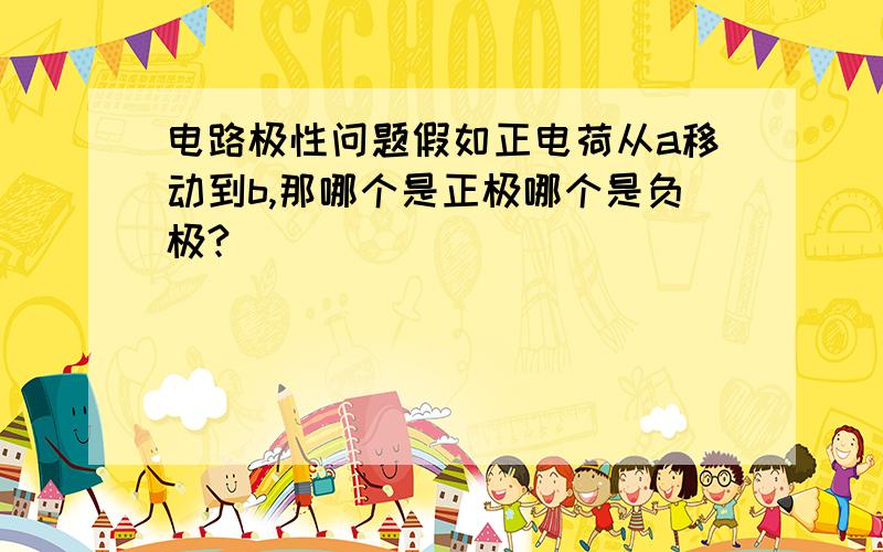 电路极性问题假如正电荷从a移动到b,那哪个是正极哪个是负极?