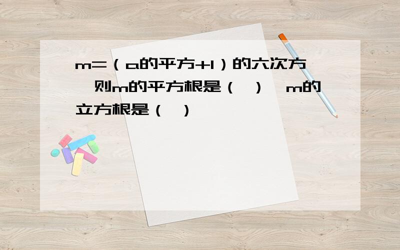 m=（a的平方+1）的六次方,则m的平方根是（ ）,m的立方根是（ ）