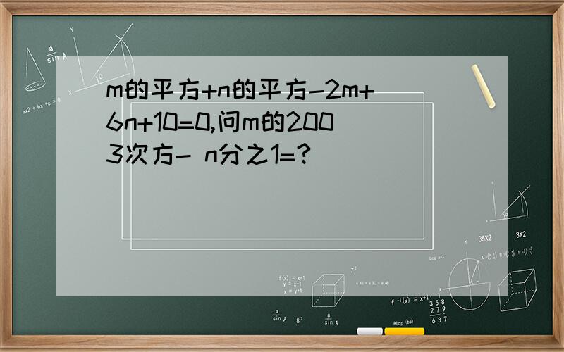 m的平方+n的平方-2m+ 6n+10=0,问m的2003次方- n分之1=?