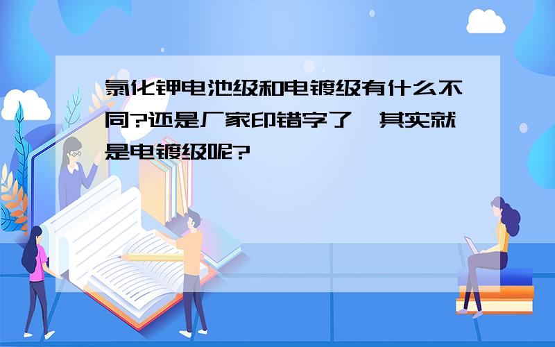 氯化钾电池级和电镀级有什么不同?还是厂家印错字了,其实就是电镀级呢?