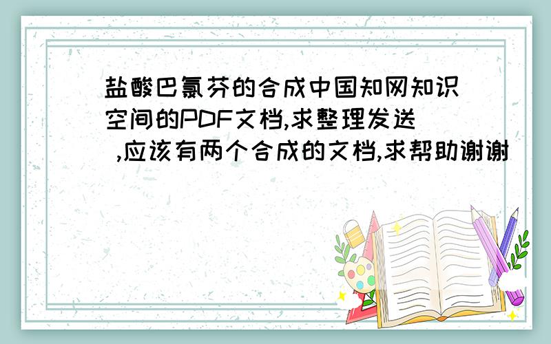 盐酸巴氯芬的合成中国知网知识空间的PDF文档,求整理发送 ,应该有两个合成的文档,求帮助谢谢