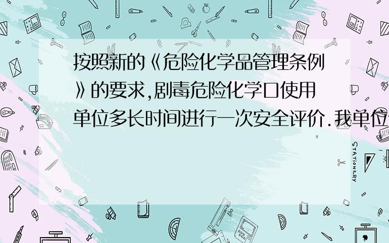 按照新的《危险化学品管理条例》的要求,剧毒危险化学口使用单位多长时间进行一次安全评价.我单位使用液氯,使用之中的储存量为每月4000公斤左右,定期周转.