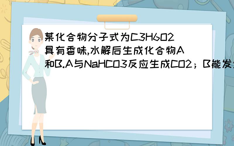 某化合物分子式为C3H6O2具有香味,水解后生成化合物A和B.A与NaHCO3反应生成CO2；B能发生碘仿反应写AB结构紧急紧急紧急紧急紧急啊 写AB结构 --就是写出原化合物及A和B结构式