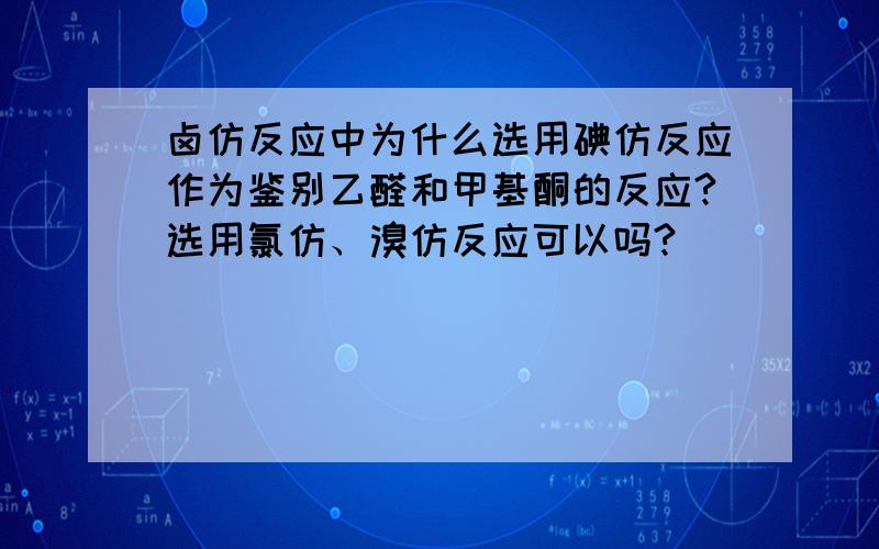 卤仿反应中为什么选用碘仿反应作为鉴别乙醛和甲基酮的反应?选用氯仿、溴仿反应可以吗?