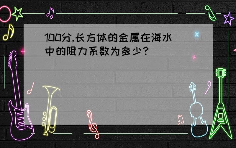 100分,长方体的金属在海水中的阻力系数为多少?