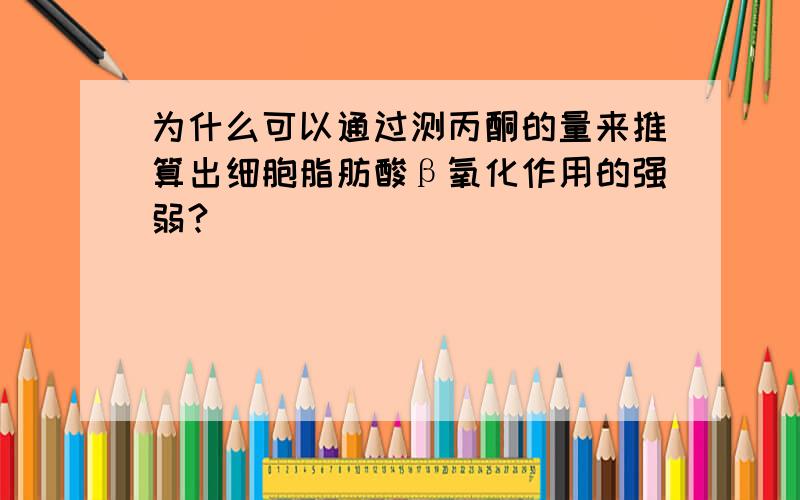 为什么可以通过测丙酮的量来推算出细胞脂肪酸β氧化作用的强弱?