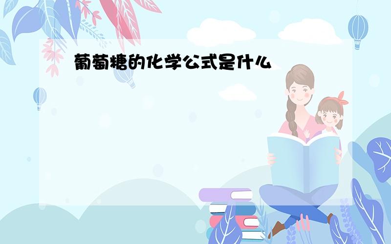 葡萄糖的化学公式是什么