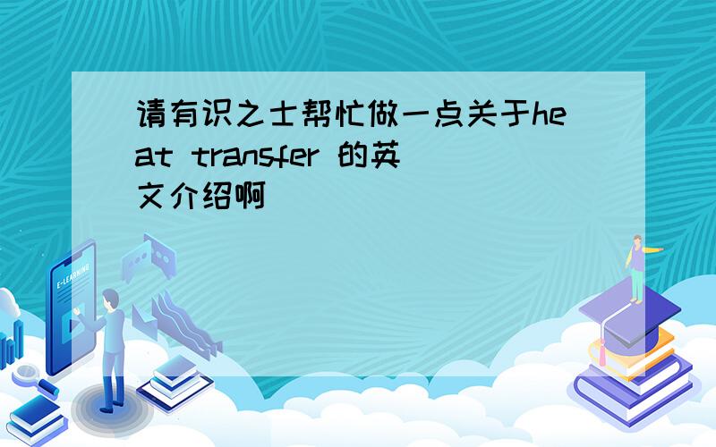 请有识之士帮忙做一点关于heat transfer 的英文介绍啊