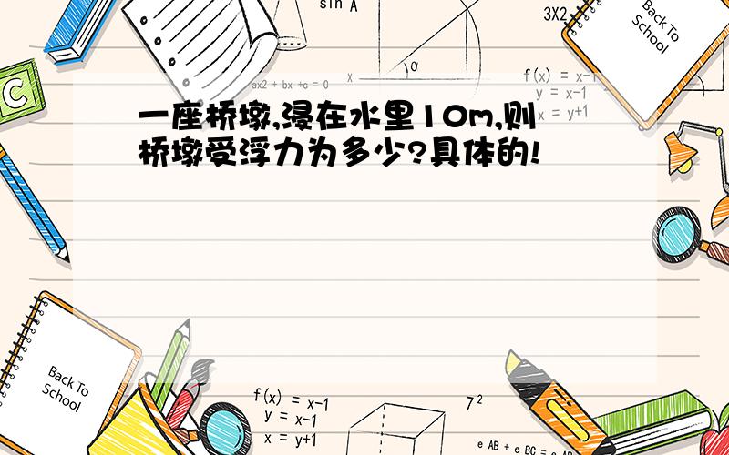 一座桥墩,浸在水里10m,则桥墩受浮力为多少?具体的!