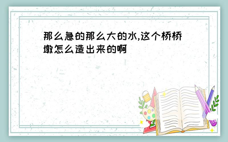 那么急的那么大的水,这个桥桥墩怎么造出来的啊