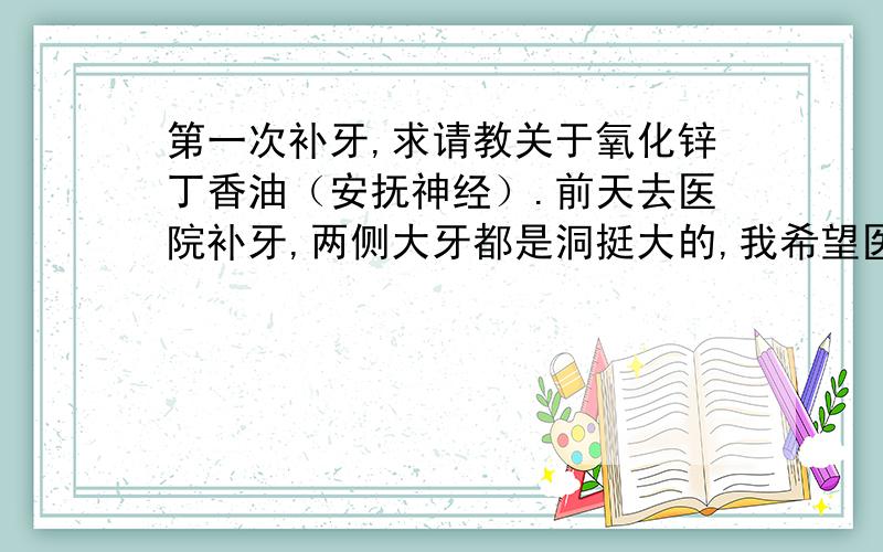 第一次补牙,求请教关于氧化锌丁香油（安抚神经）.前天去医院补牙,两侧大牙都是洞挺大的,我希望医生能尽量保神经,所以她就放了安抚神经的这个,说要20天后再去复诊,白色的这个这两天变