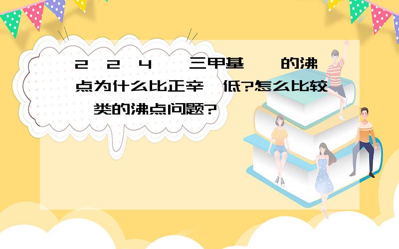 2,2,4——三甲基戊烷的沸点为什么比正辛烷低?怎么比较烃类的沸点问题?