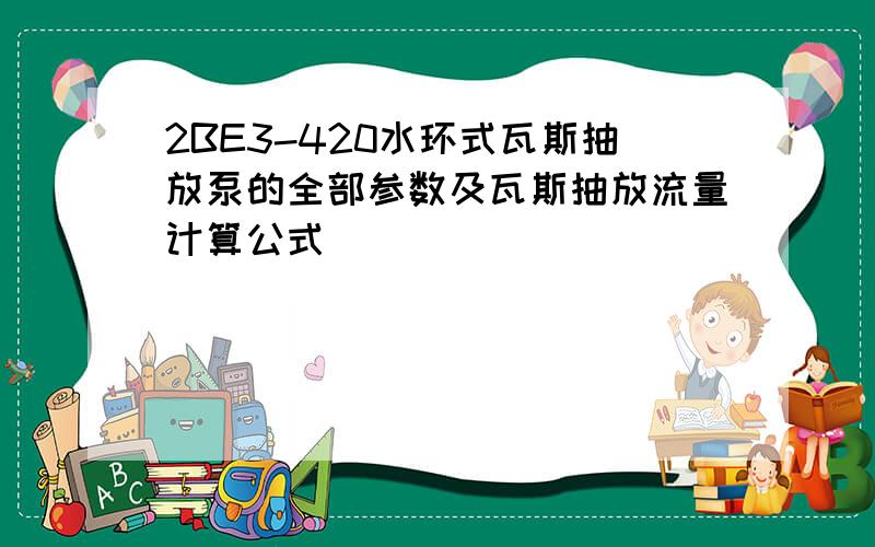 2BE3-420水环式瓦斯抽放泵的全部参数及瓦斯抽放流量计算公式