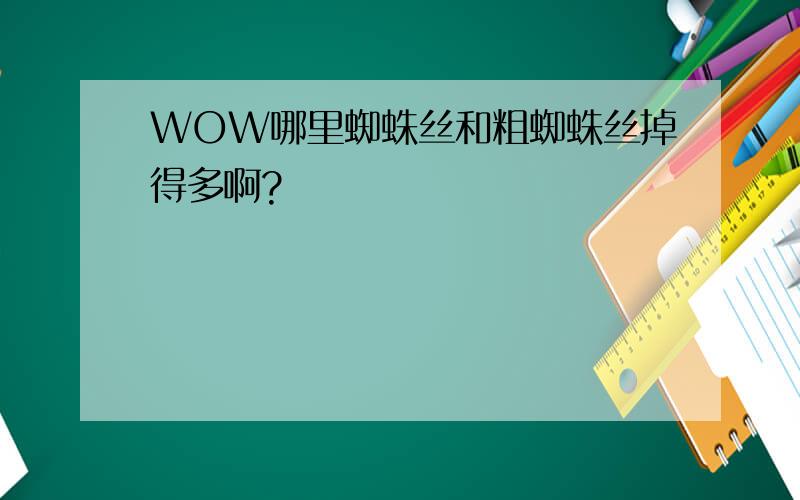 WOW哪里蜘蛛丝和粗蜘蛛丝掉得多啊?