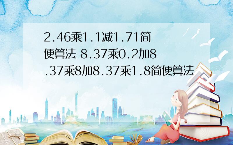 2.46乘1.1减1.71简便算法 8.37乘0.2加8.37乘8加8.37乘1.8简便算法