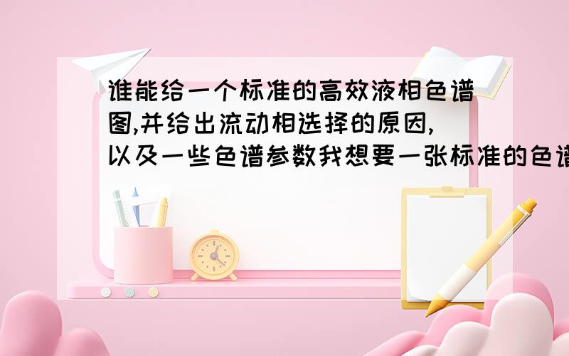 谁能给一个标准的高效液相色谱图,并给出流动相选择的原因,以及一些色谱参数我想要一张标准的色谱图,然后根据这个色谱图能教我分析一下图谱么?以及怎么根据图谱得出一些色谱参数