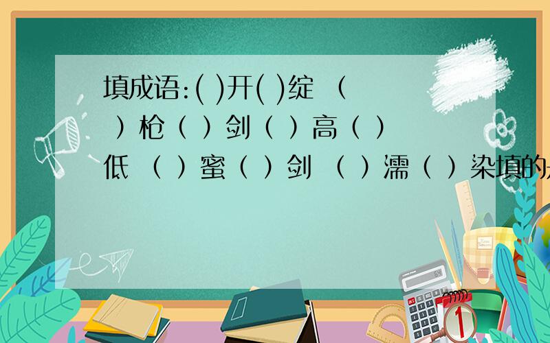 填成语:( )开( )绽 （ ）枪（ ）剑（ ）高（ ）低 （ ）蜜（ ）剑 （ ）濡（ ）染填的是人体器官相关.