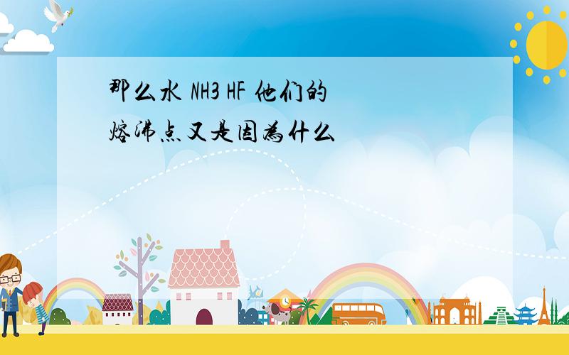 那么水 NH3 HF 他们的熔沸点又是因为什么