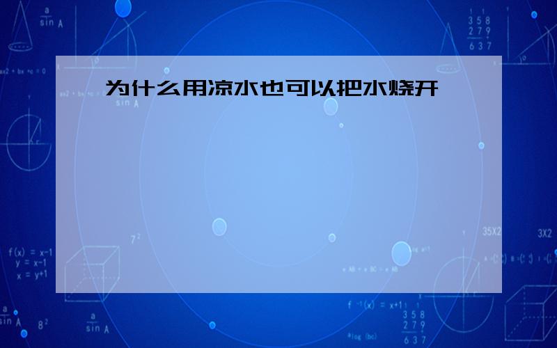 为什么用凉水也可以把水烧开