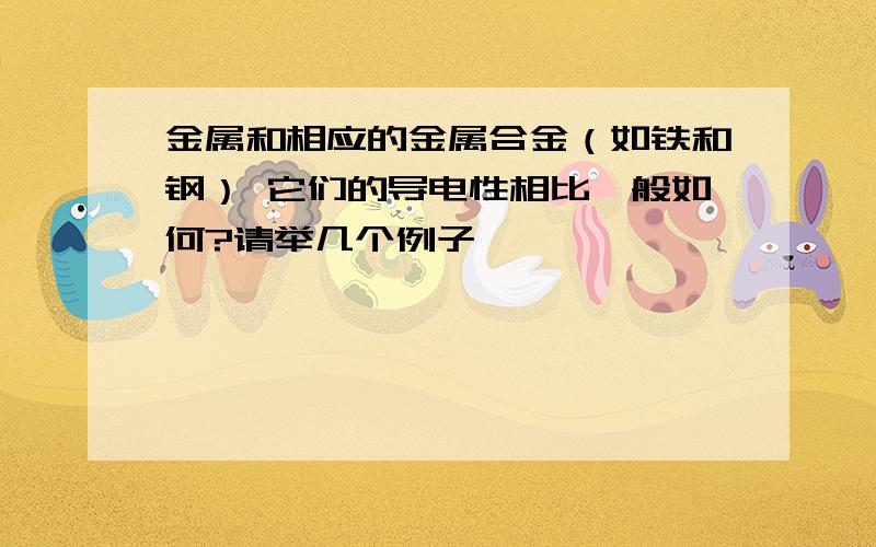 金属和相应的金属合金（如铁和钢） 它们的导电性相比一般如何?请举几个例子