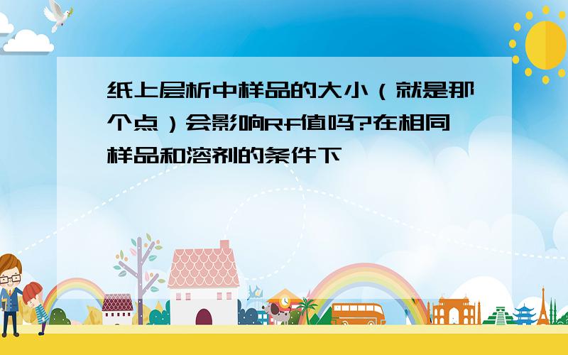 纸上层析中样品的大小（就是那个点）会影响Rf值吗?在相同样品和溶剂的条件下