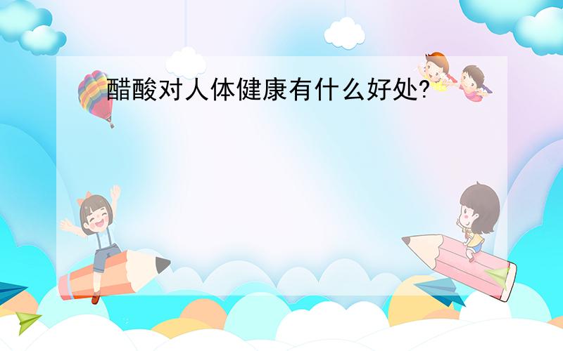 醋酸对人体健康有什么好处?