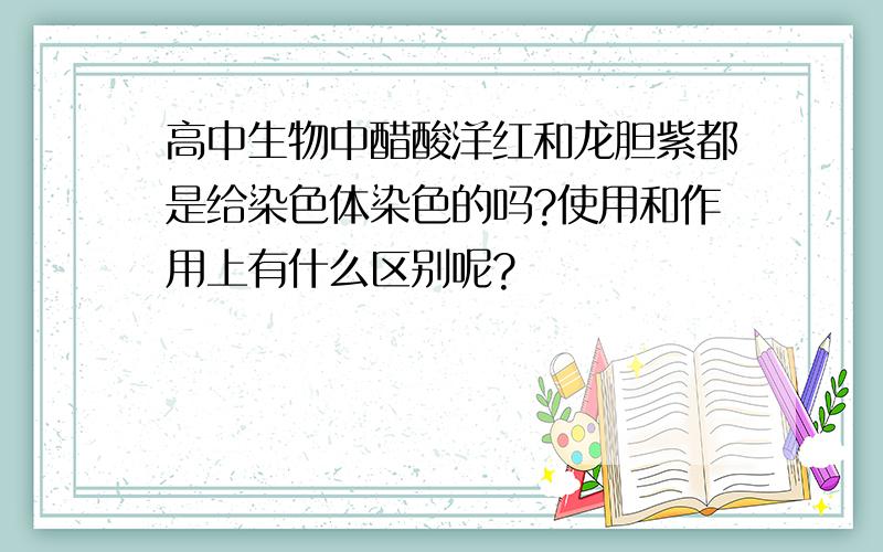 高中生物中醋酸洋红和龙胆紫都是给染色体染色的吗?使用和作用上有什么区别呢?