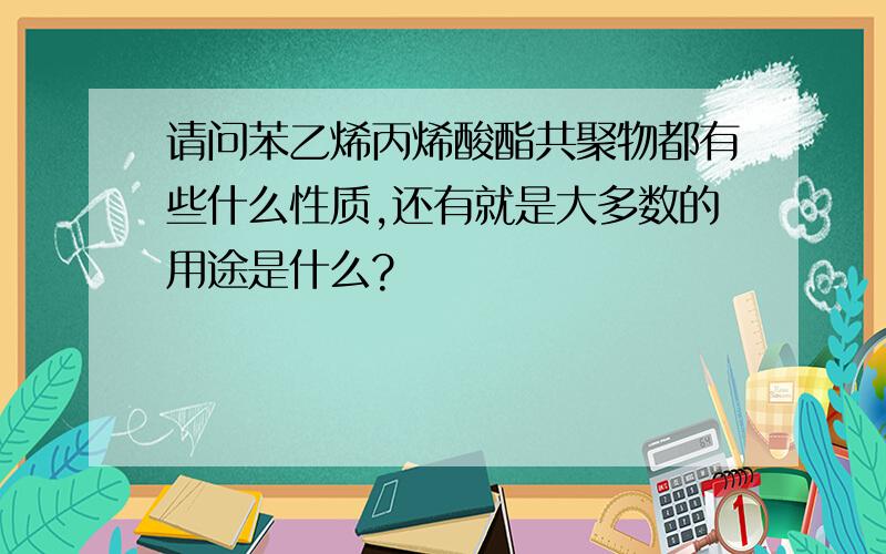 请问苯乙烯丙烯酸酯共聚物都有些什么性质,还有就是大多数的用途是什么?