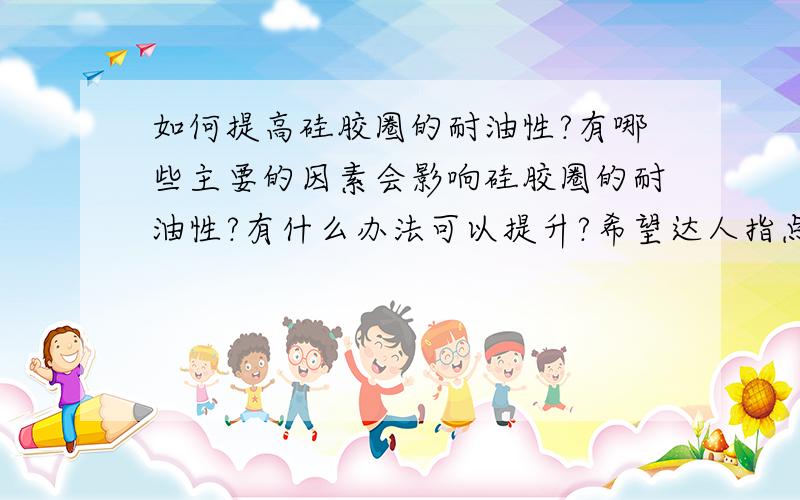 如何提高硅胶圈的耐油性?有哪些主要的因素会影响硅胶圈的耐油性?有什么办法可以提升?希望达人指点,要求满足食品级的卫生指标，是不是只能用硅橡胶啊？